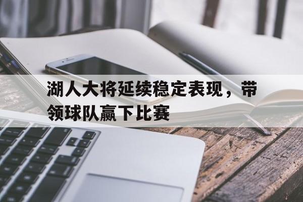 湖人大将延续稳定表现，带领球队赢下比赛的简单介绍